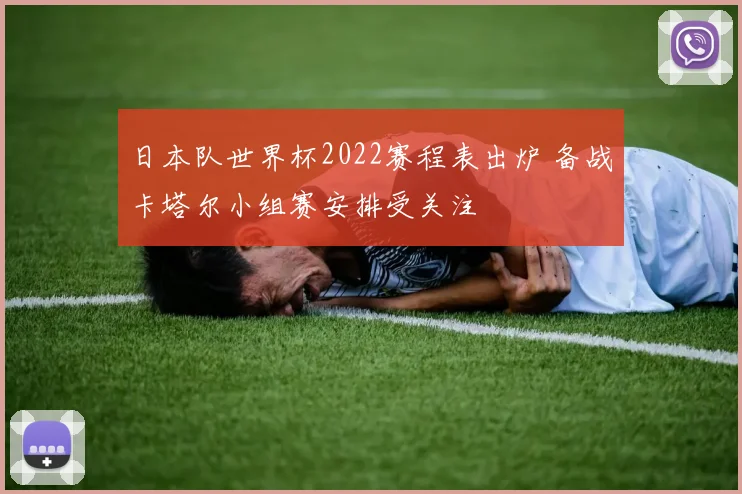 日本队世界杯2022赛程表出炉 备战卡塔尔小组赛安排受关注