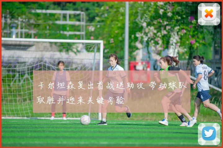 卡尔坦森复出首战送助攻 带动球队取胜并迎来关键考验
