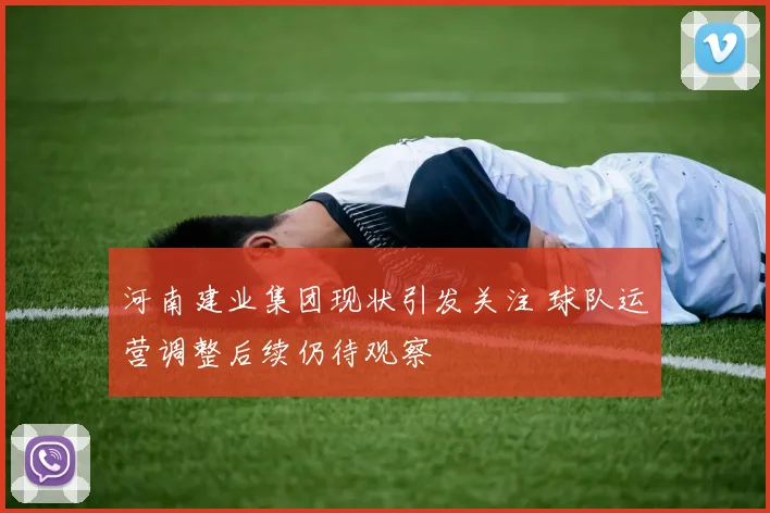 河南建业集团现状引发关注 球队运营调整后续仍待观察