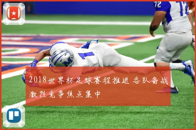 2018世界杯足球赛程推进 各队备战激烈竞争焦点集中