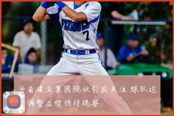 河南建业集团现状引发关注 球队运营调整后续仍待观察