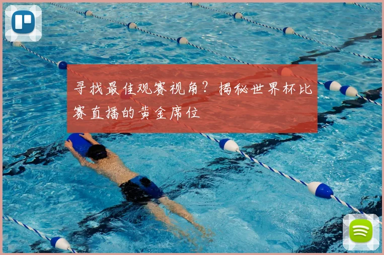 寻找最佳观赛视角？揭秘世界杯比赛直播的黄金席位