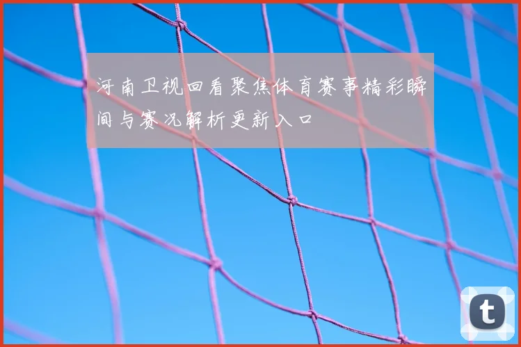 河南卫视回看聚焦体育赛事精彩瞬间与赛况解析更新入口