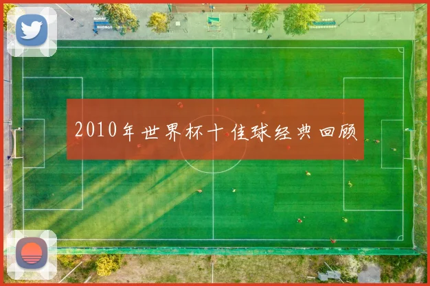 2010年世界杯十佳球经典回顾