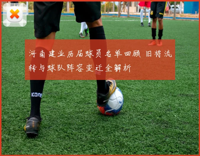 河南建业历届球员名单回顾 旧将流转与球队阵容变迁全解析