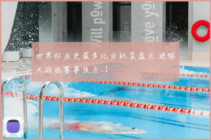 世界杯历史最多比分纪录盘点 进球大战成赛事焦点_1