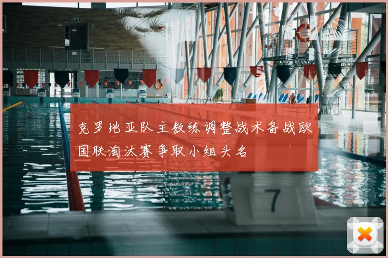 克罗地亚队主教练调整战术备战欧国联淘汰赛争取小组头名