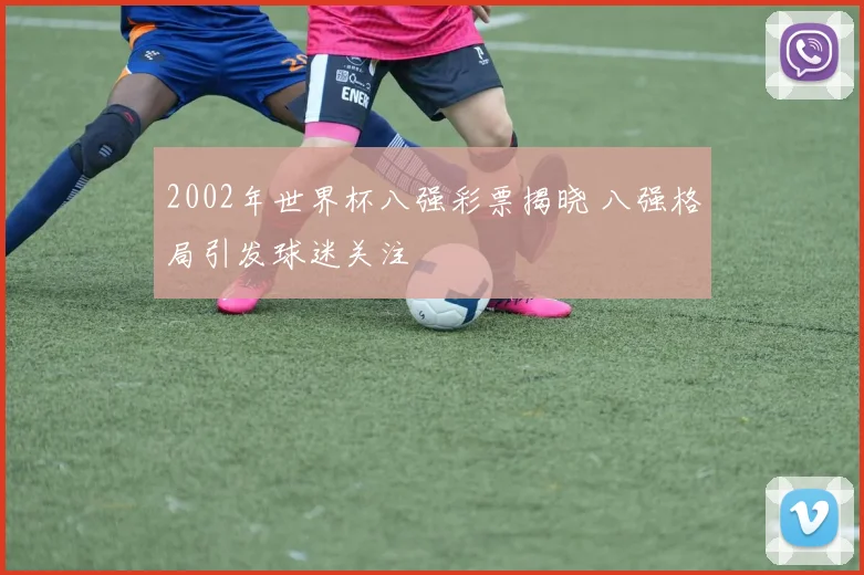2002年世界杯八强彩票揭晓 八强格局引发球迷关注