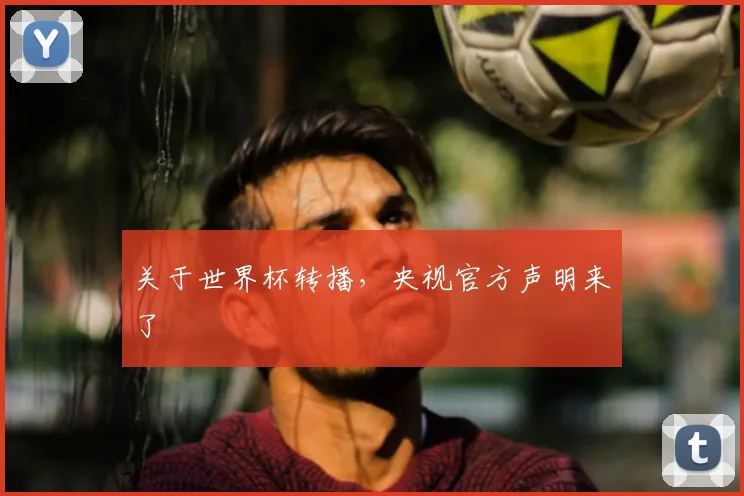 关于世界杯转播,央视官方声明来了