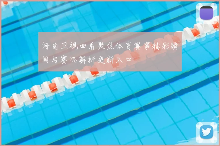 河南卫视回看聚焦体育赛事精彩瞬间与赛况解析更新入口