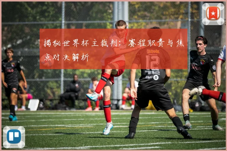 揭秘世界杯主裁判:赛程职责与焦点对决解析