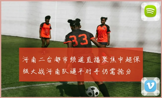 河南二台都市频道直播聚焦中超保级大战河南队逼平对手仍需抢分