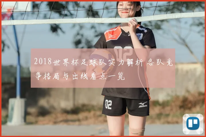 2018世界杯足球队实力解析 各队竞争格局与出线看点一览