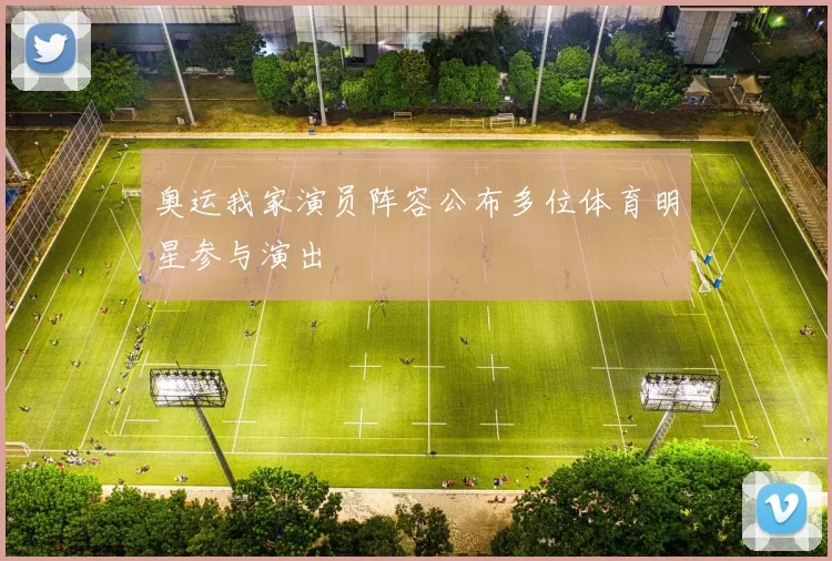 奥运我家演员阵容公布多位体育明星参与演出