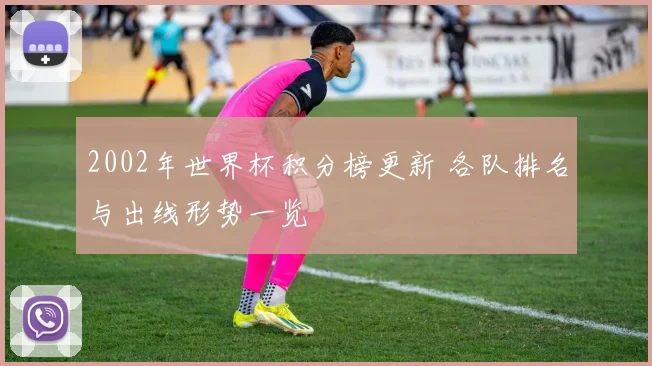 2002年世界杯积分榜更新 各队排名与出线形势一览
