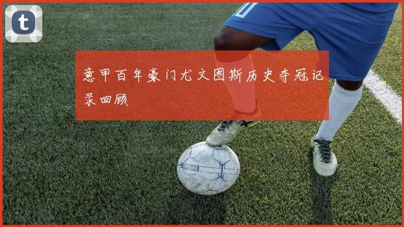 意甲百年豪门尤文图斯历史夺冠记录回顾