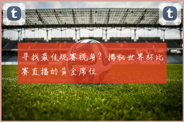 寻找最佳观赛视角？揭秘世界杯比赛直播的黄金席位