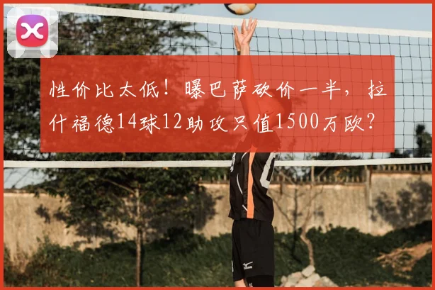 性价比太低！曝巴萨砍价一半，拉什福德14球12助攻只值1500万欧？