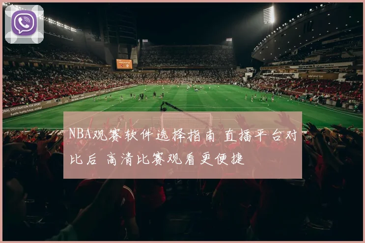 NBA观赛软件选择指南 直播平台对比后 高清比赛观看更便捷