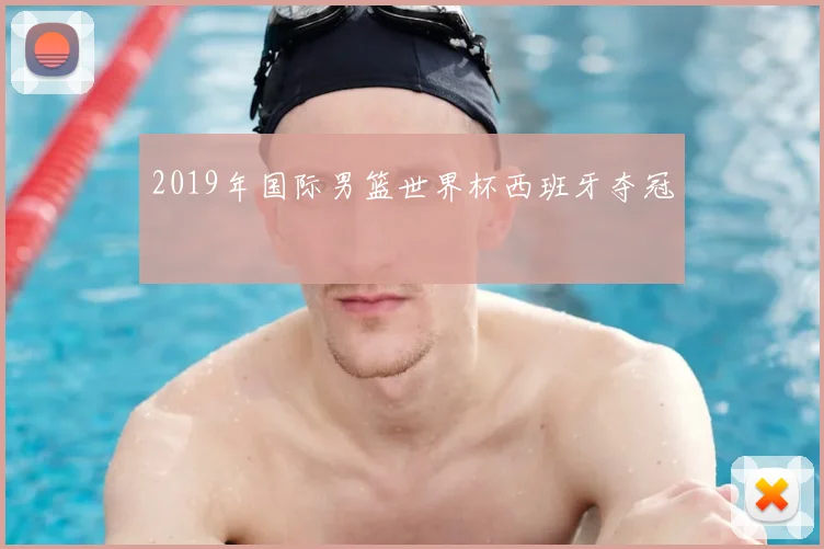 2019年国际男篮世界杯西班牙夺冠