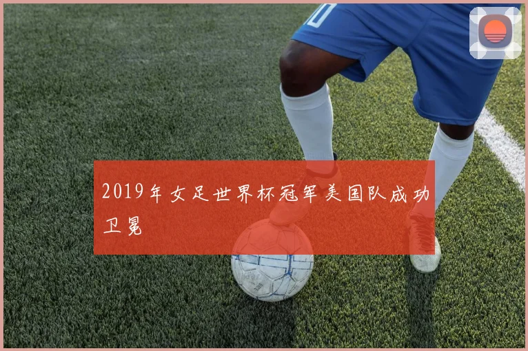 2019年女足世界杯冠军美国队成功卫冕