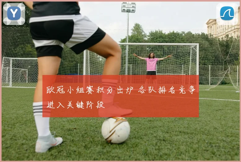 欧冠小组赛积分出炉 各队排名竞争进入关键阶段