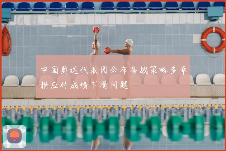 中国奥运代表团公布备战策略多举措应对成绩下滑问题