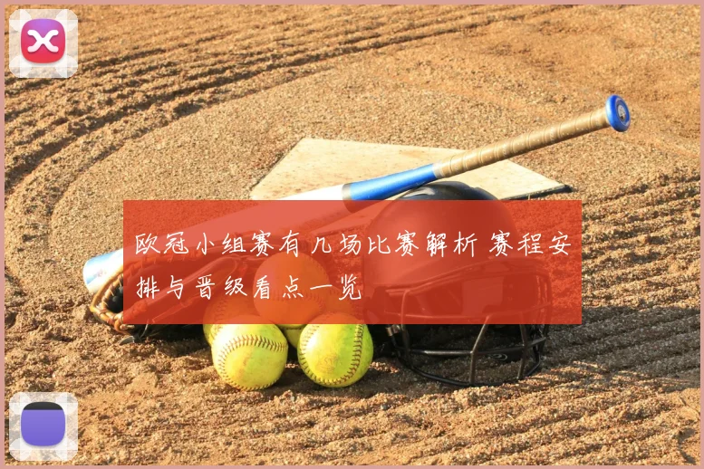 欧冠小组赛有几场比赛解析 赛程安排与晋级看点一览