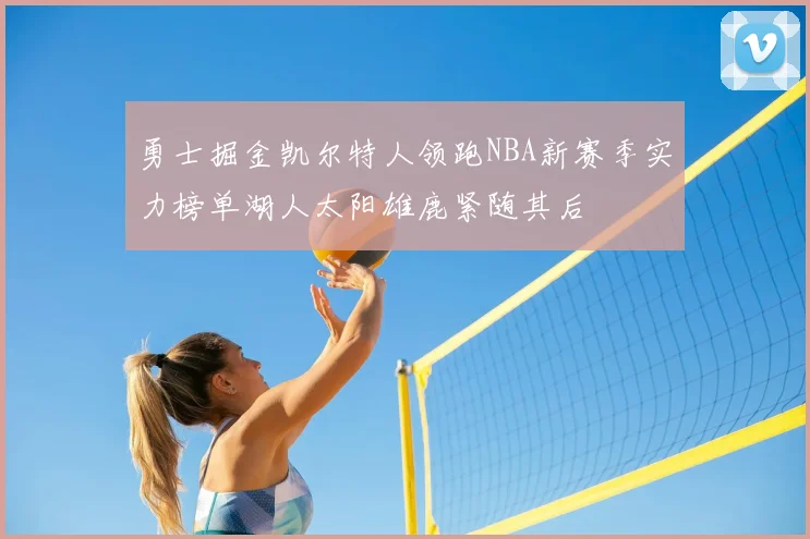 勇士掘金凯尔特人领跑NBA新赛季实力榜单湖人太阳雄鹿紧随其后