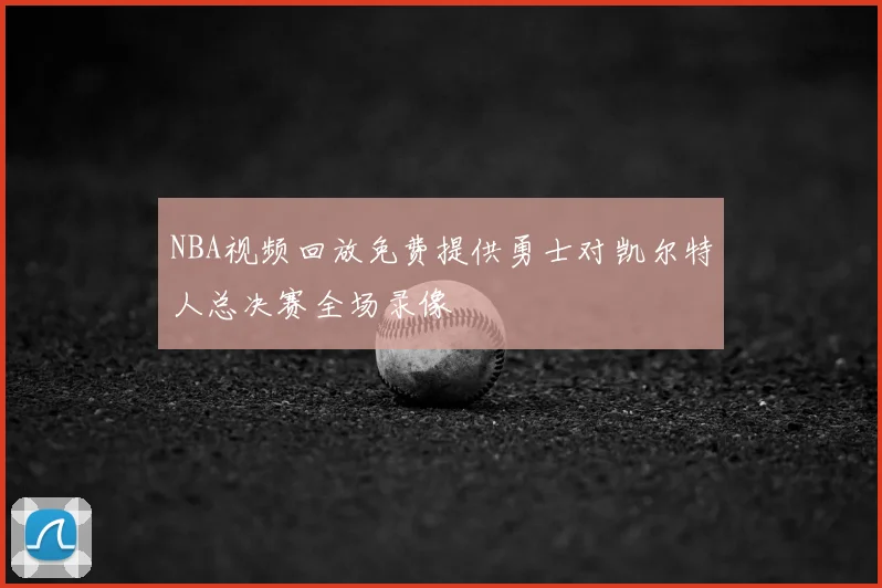 NBA视频回放免费提供勇士对凯尔特人总决赛全场录像